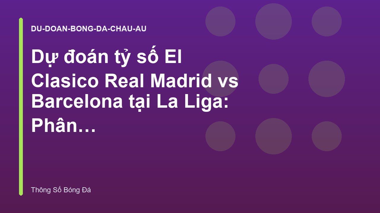 Dự đoán tỷ số El Clasico Real Madrid vs Barcelona tại La Liga: Phân tích phong độ