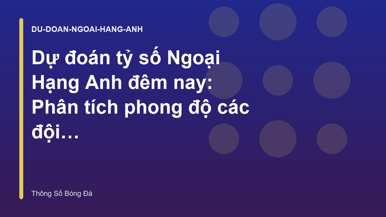 Dự đoán tỷ số Ngoại Hạng Anh đêm nay: Phân tích phong độ các đội top đầu - Dự Đoán Tỷ Số | Thông Số Bóng Đá