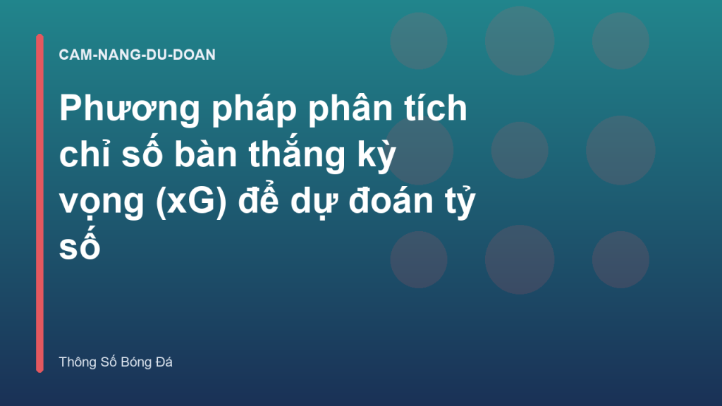 Phương pháp phân tích chỉ số bàn thắng kỳ vọng (xG) để dự đoán tỷ số