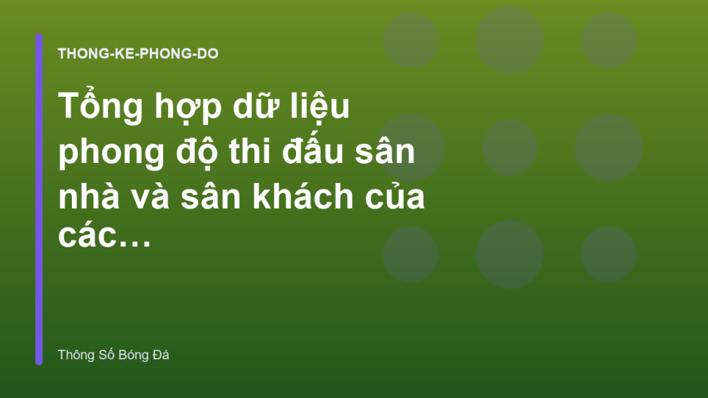 Tổng hợp dữ liệu phong độ thi đấu sân nhà và sân khách của các đội bóng lớn